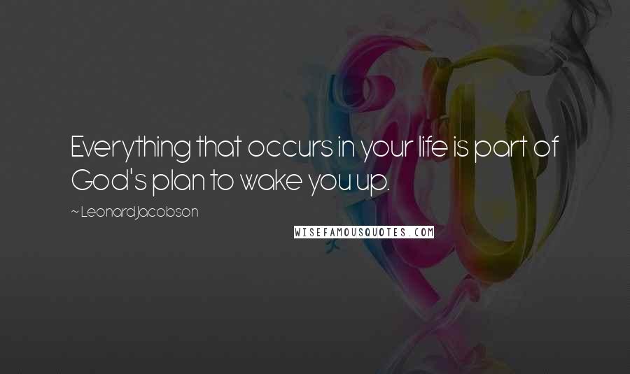 Leonard Jacobson Quotes: Everything that occurs in your life is part of God's plan to wake you up.