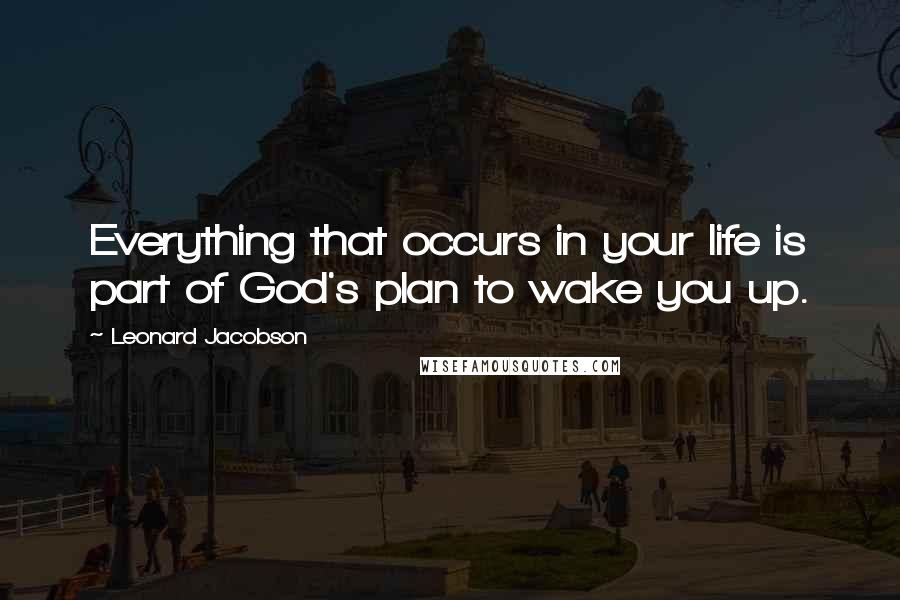 Leonard Jacobson Quotes: Everything that occurs in your life is part of God's plan to wake you up.