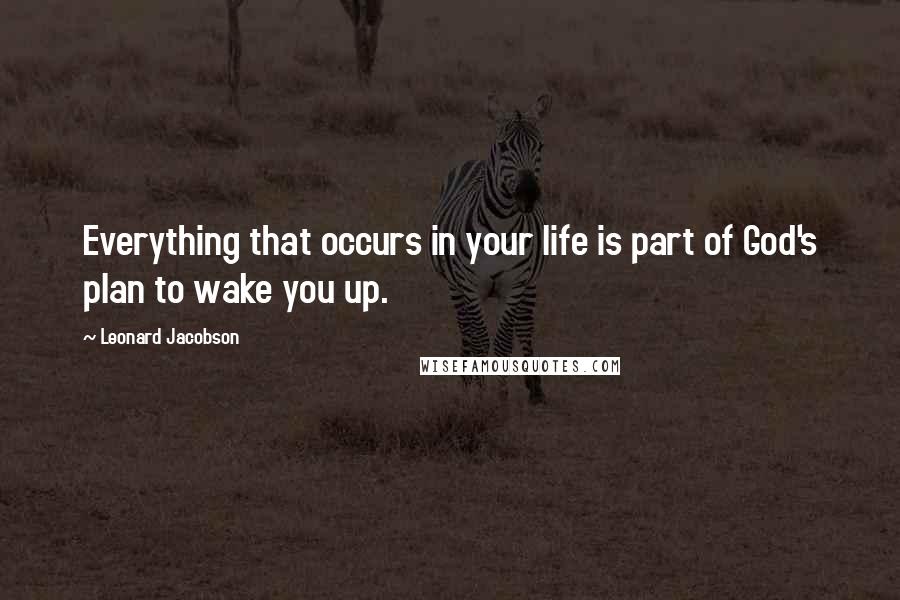 Leonard Jacobson Quotes: Everything that occurs in your life is part of God's plan to wake you up.