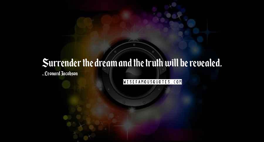 Leonard Jacobson Quotes: Surrender the dream and the truth will be revealed.