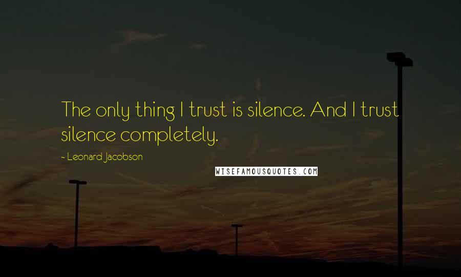 Leonard Jacobson Quotes: The only thing I trust is silence. And I trust silence completely.