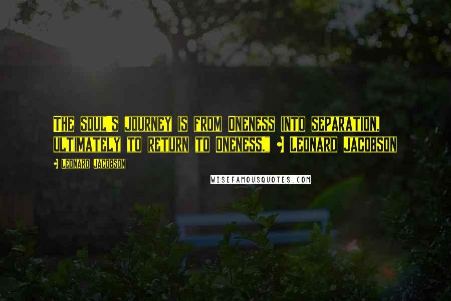 Leonard Jacobson Quotes: The soul's journey is from Oneness into separation, ultimately to return to Oneness." ~ Leonard Jacobson