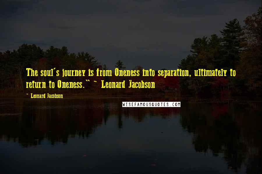 Leonard Jacobson Quotes: The soul's journey is from Oneness into separation, ultimately to return to Oneness." ~ Leonard Jacobson