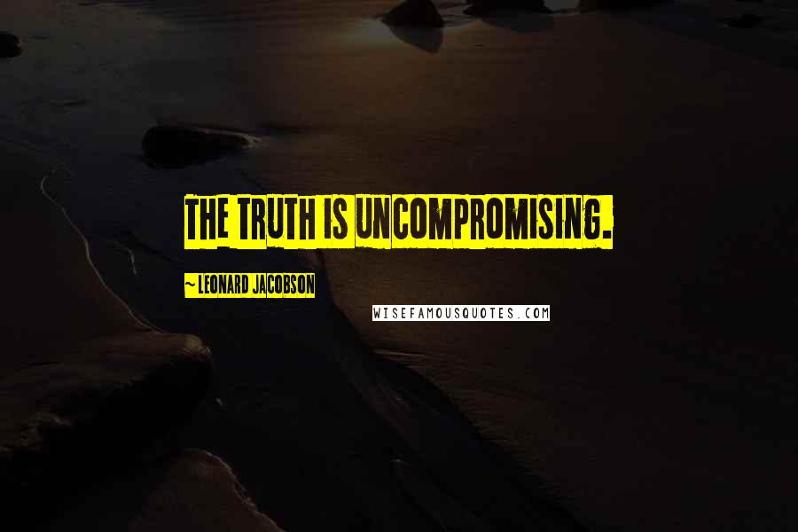 Leonard Jacobson Quotes: The truth is uncompromising.