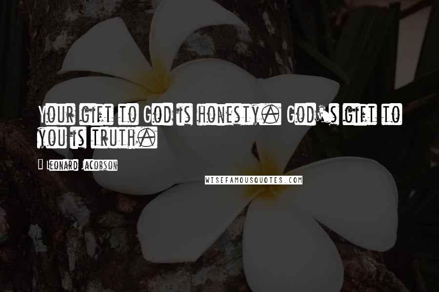 Leonard Jacobson Quotes: Your gift to God is honesty. God's gift to you is truth.