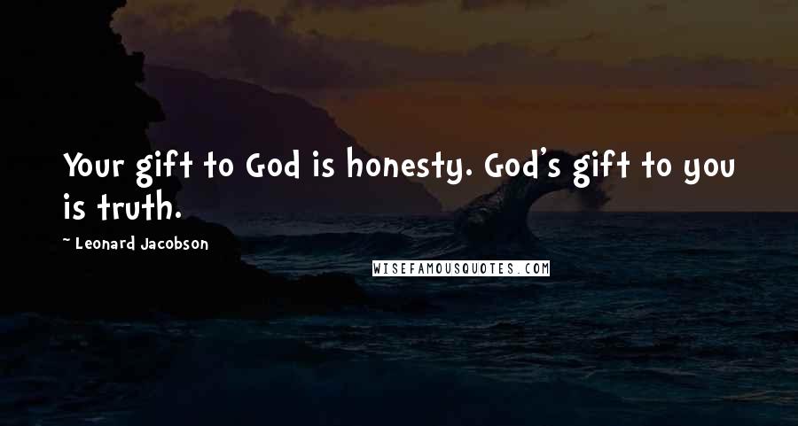 Leonard Jacobson Quotes: Your gift to God is honesty. God's gift to you is truth.