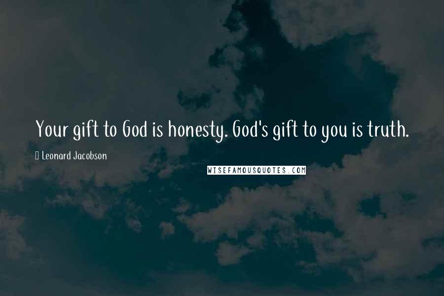 Leonard Jacobson Quotes: Your gift to God is honesty. God's gift to you is truth.