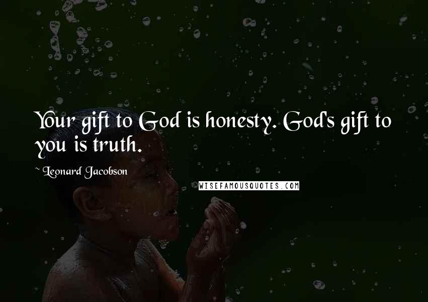 Leonard Jacobson Quotes: Your gift to God is honesty. God's gift to you is truth.