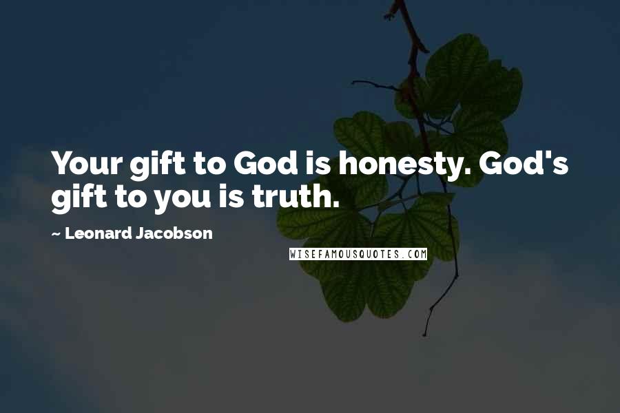 Leonard Jacobson Quotes: Your gift to God is honesty. God's gift to you is truth.