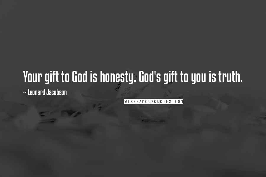 Leonard Jacobson Quotes: Your gift to God is honesty. God's gift to you is truth.