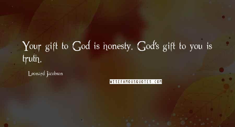 Leonard Jacobson Quotes: Your gift to God is honesty. God's gift to you is truth.