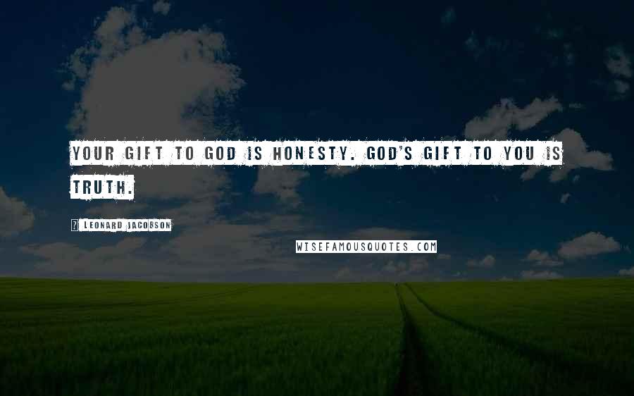 Leonard Jacobson Quotes: Your gift to God is honesty. God's gift to you is truth.