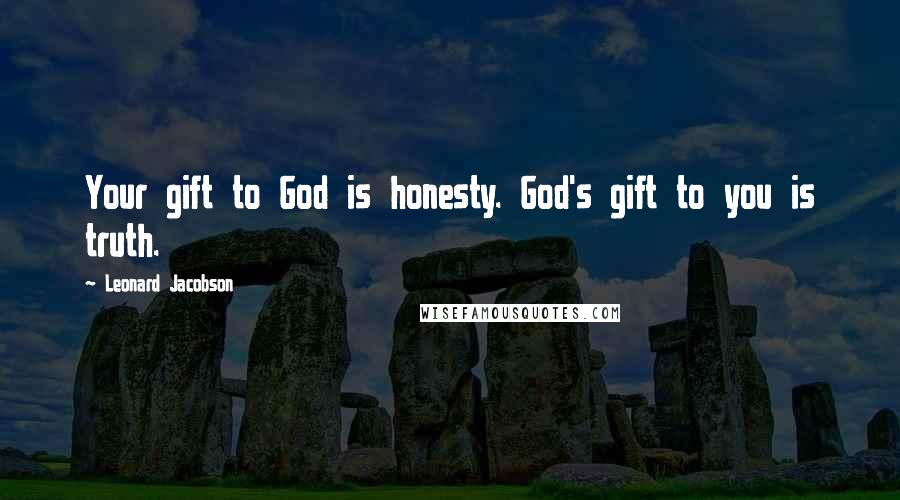 Leonard Jacobson Quotes: Your gift to God is honesty. God's gift to you is truth.