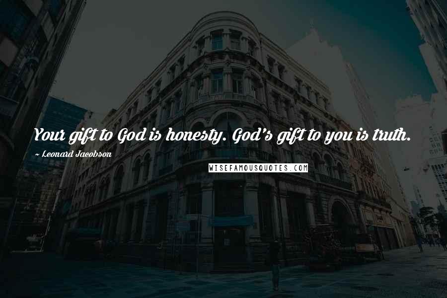 Leonard Jacobson Quotes: Your gift to God is honesty. God's gift to you is truth.