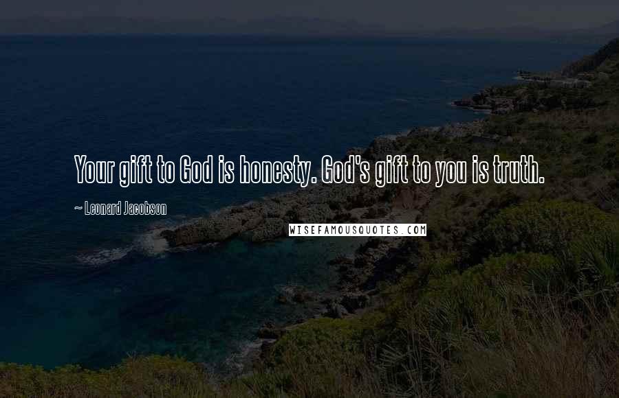 Leonard Jacobson Quotes: Your gift to God is honesty. God's gift to you is truth.