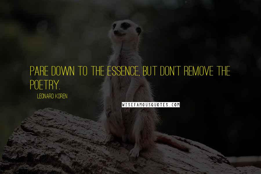Leonard Koren Quotes: Pare down to the essence, but don't remove the poetry.