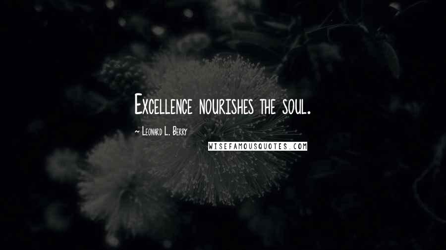 Leonard L. Berry Quotes: Excellence nourishes the soul.