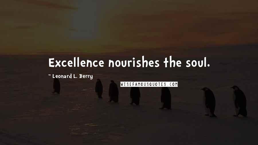 Leonard L. Berry Quotes: Excellence nourishes the soul.