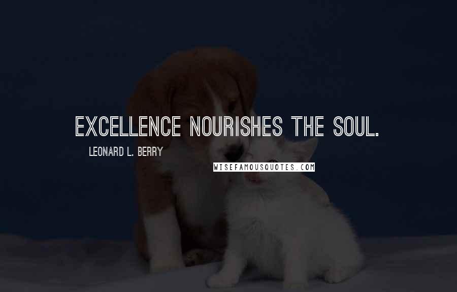 Leonard L. Berry Quotes: Excellence nourishes the soul.