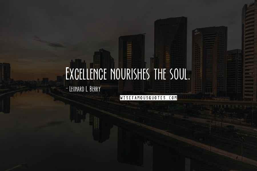 Leonard L. Berry Quotes: Excellence nourishes the soul.