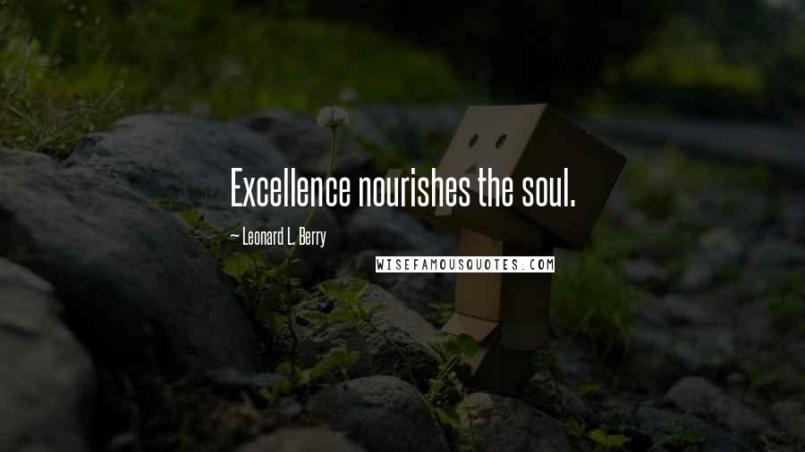Leonard L. Berry Quotes: Excellence nourishes the soul.