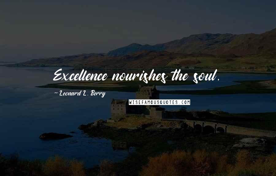 Leonard L. Berry Quotes: Excellence nourishes the soul.