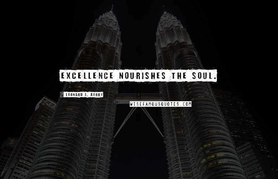 Leonard L. Berry Quotes: Excellence nourishes the soul.