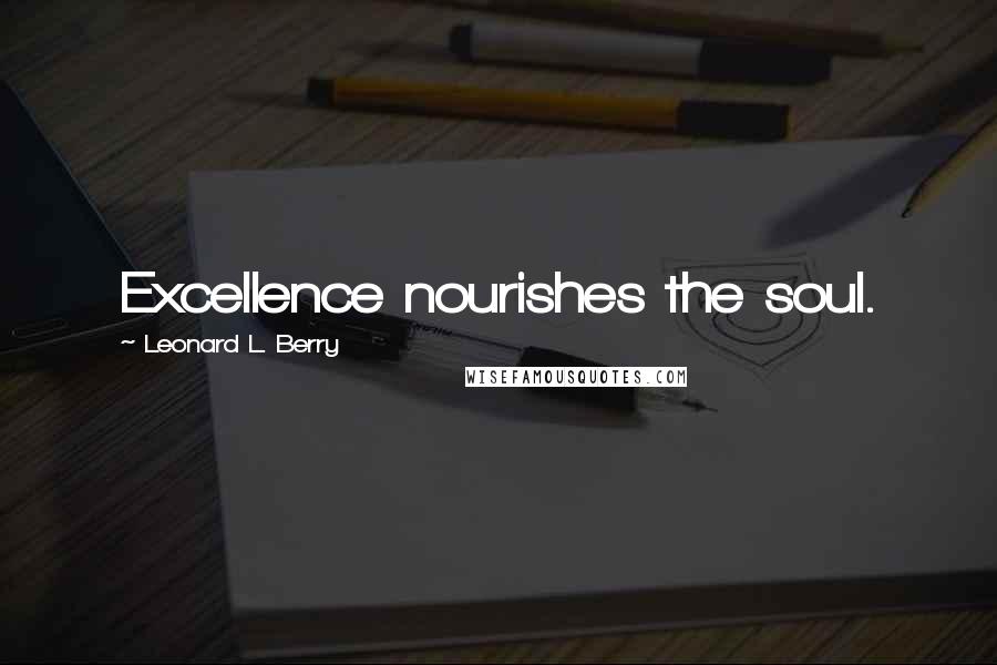 Leonard L. Berry Quotes: Excellence nourishes the soul.