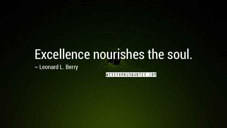 Leonard L. Berry Quotes: Excellence nourishes the soul.