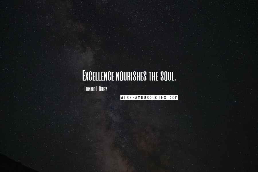 Leonard L. Berry Quotes: Excellence nourishes the soul.