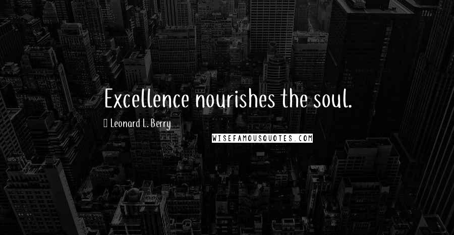 Leonard L. Berry Quotes: Excellence nourishes the soul.