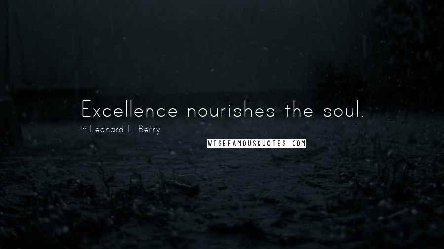 Leonard L. Berry Quotes: Excellence nourishes the soul.