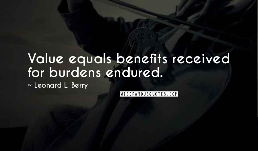 Leonard L. Berry Quotes: Value equals benefits received for burdens endured.