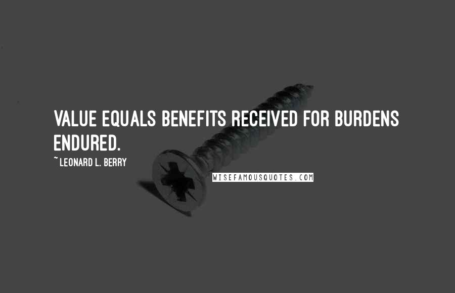 Leonard L. Berry Quotes: Value equals benefits received for burdens endured.