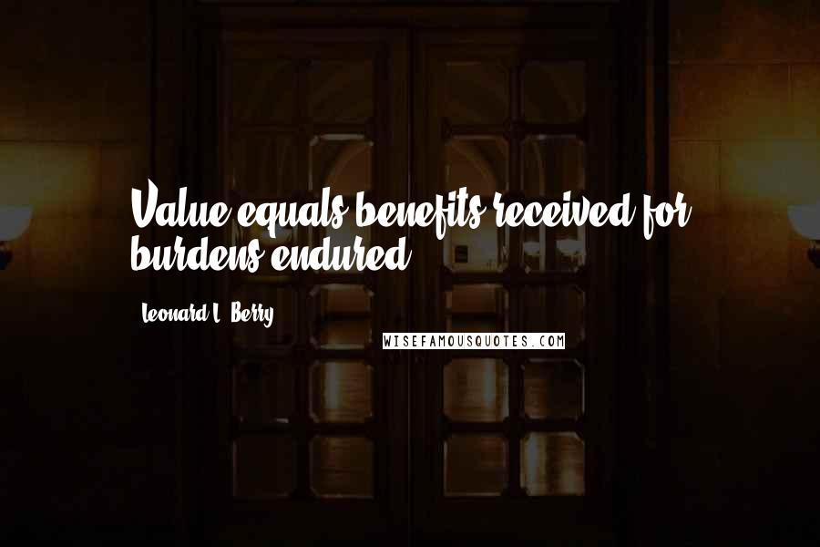 Leonard L. Berry Quotes: Value equals benefits received for burdens endured.