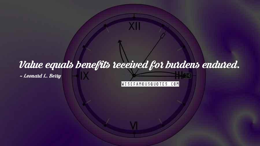 Leonard L. Berry Quotes: Value equals benefits received for burdens endured.