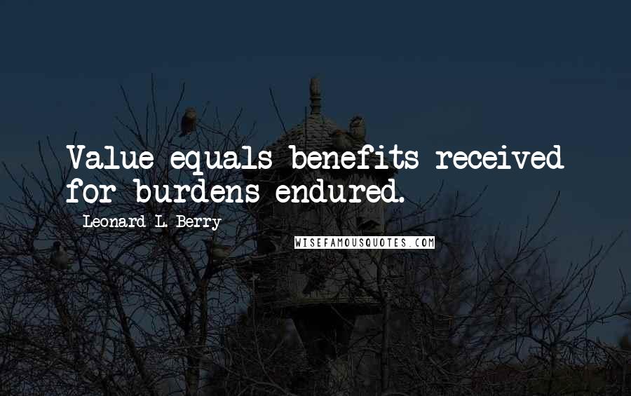 Leonard L. Berry Quotes: Value equals benefits received for burdens endured.