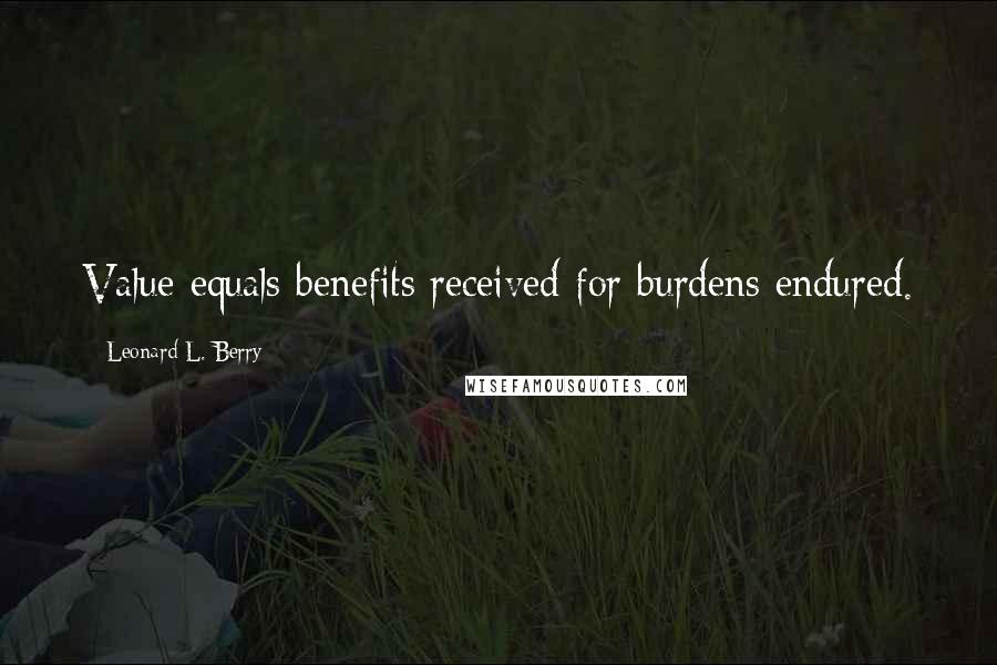 Leonard L. Berry Quotes: Value equals benefits received for burdens endured.
