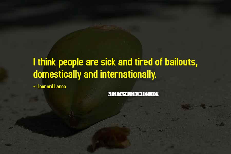 Leonard Lance Quotes: I think people are sick and tired of bailouts, domestically and internationally.