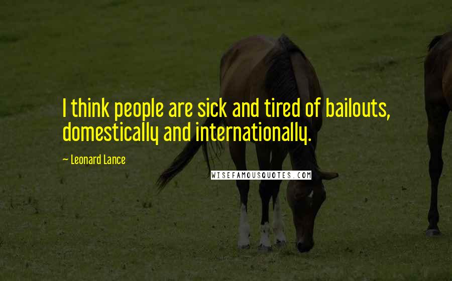 Leonard Lance Quotes: I think people are sick and tired of bailouts, domestically and internationally.