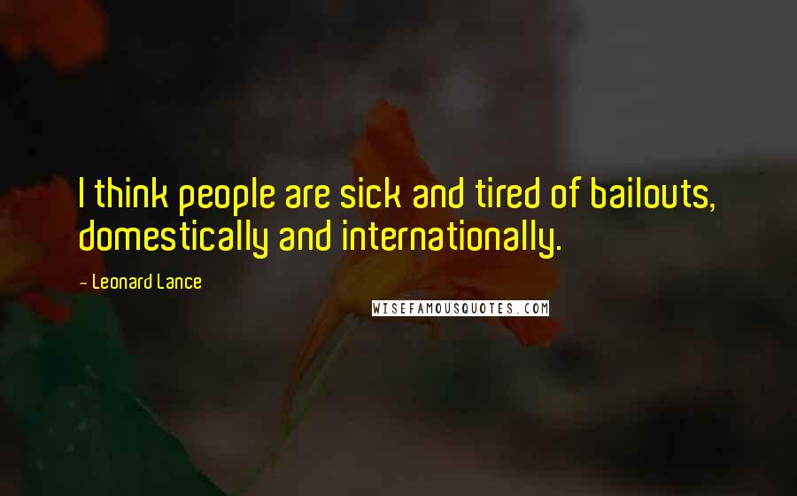 Leonard Lance Quotes: I think people are sick and tired of bailouts, domestically and internationally.