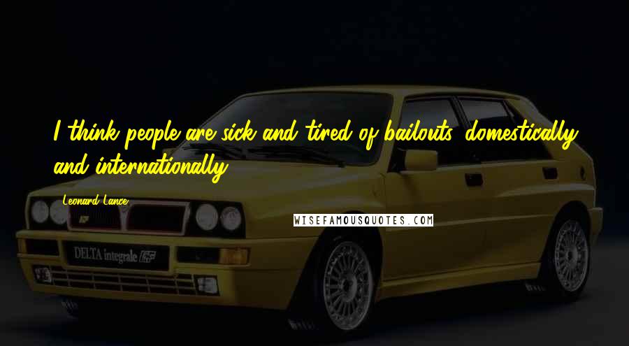 Leonard Lance Quotes: I think people are sick and tired of bailouts, domestically and internationally.