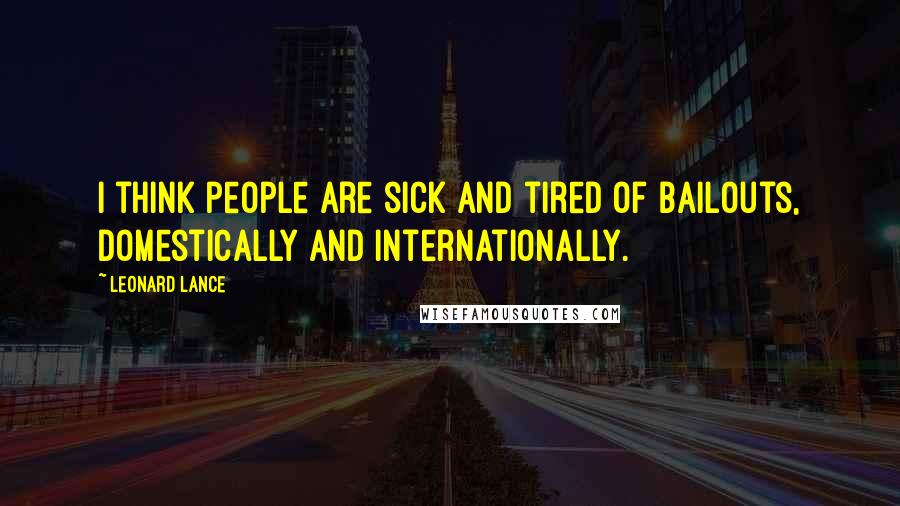 Leonard Lance Quotes: I think people are sick and tired of bailouts, domestically and internationally.