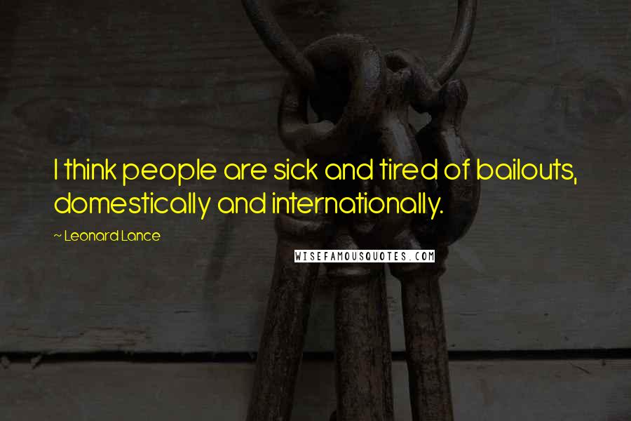 Leonard Lance Quotes: I think people are sick and tired of bailouts, domestically and internationally.