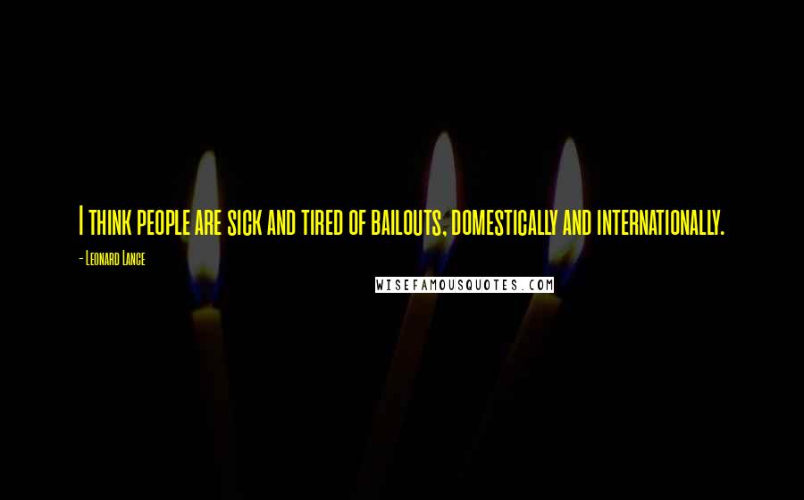 Leonard Lance Quotes: I think people are sick and tired of bailouts, domestically and internationally.