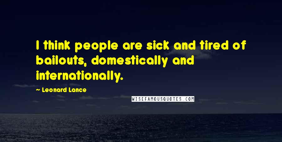 Leonard Lance Quotes: I think people are sick and tired of bailouts, domestically and internationally.