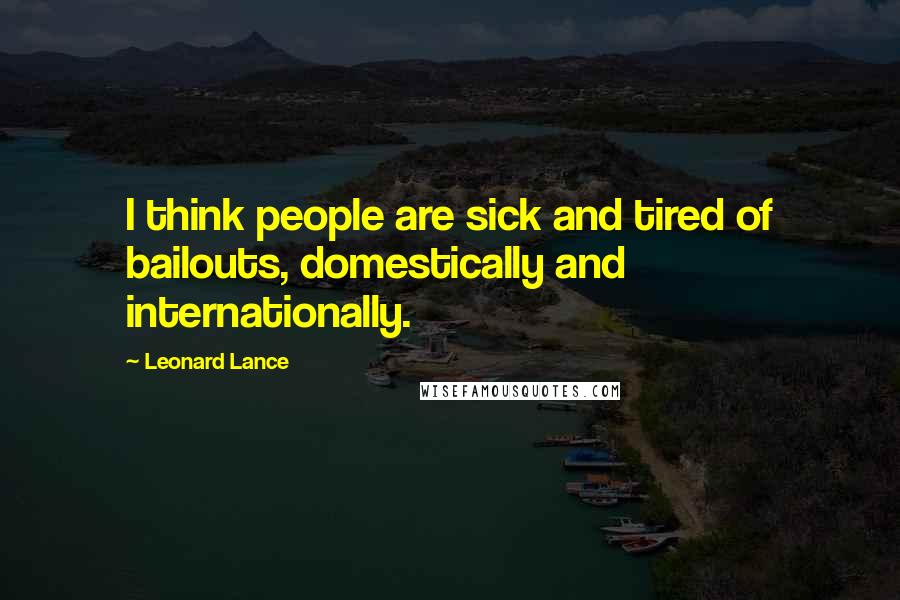 Leonard Lance Quotes: I think people are sick and tired of bailouts, domestically and internationally.