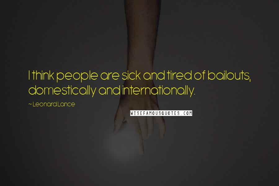 Leonard Lance Quotes: I think people are sick and tired of bailouts, domestically and internationally.