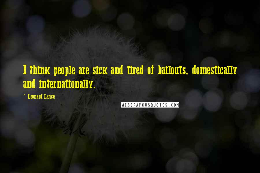 Leonard Lance Quotes: I think people are sick and tired of bailouts, domestically and internationally.