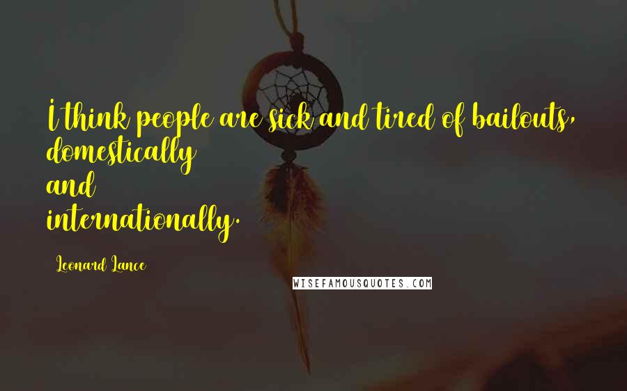 Leonard Lance Quotes: I think people are sick and tired of bailouts, domestically and internationally.